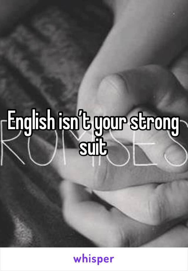 English isn’t your strong suit