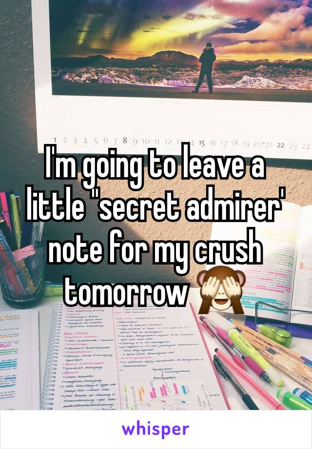 I'm going to leave a little "secret admirer' note for my crush tomorrow 🙈