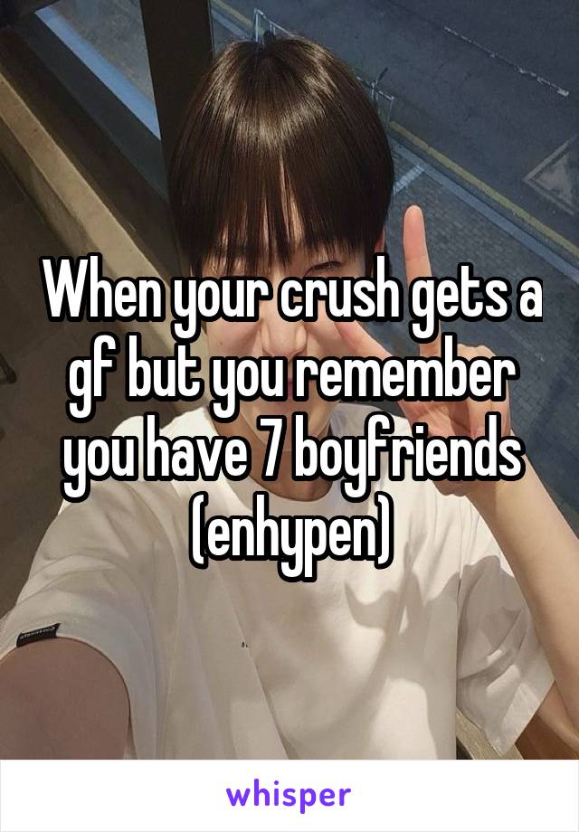 When your crush gets a gf but you remember you have 7 boyfriends (enhypen)