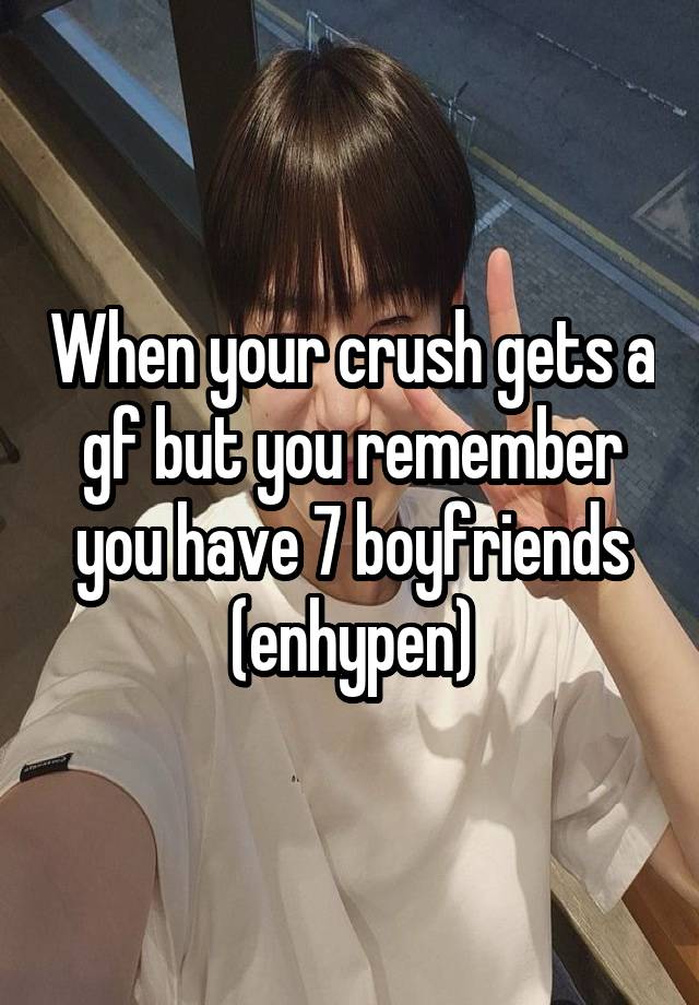 When your crush gets a gf but you remember you have 7 boyfriends (enhypen)