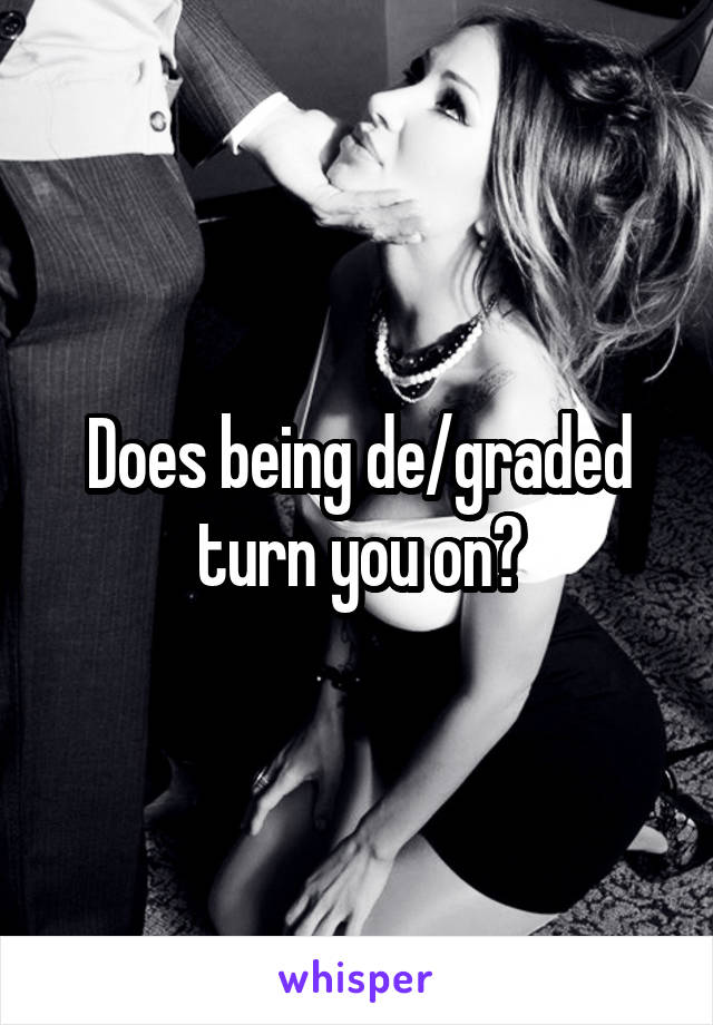 Does being de/graded turn you on?