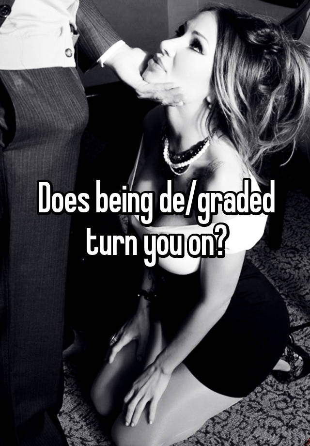 Does being de/graded turn you on?