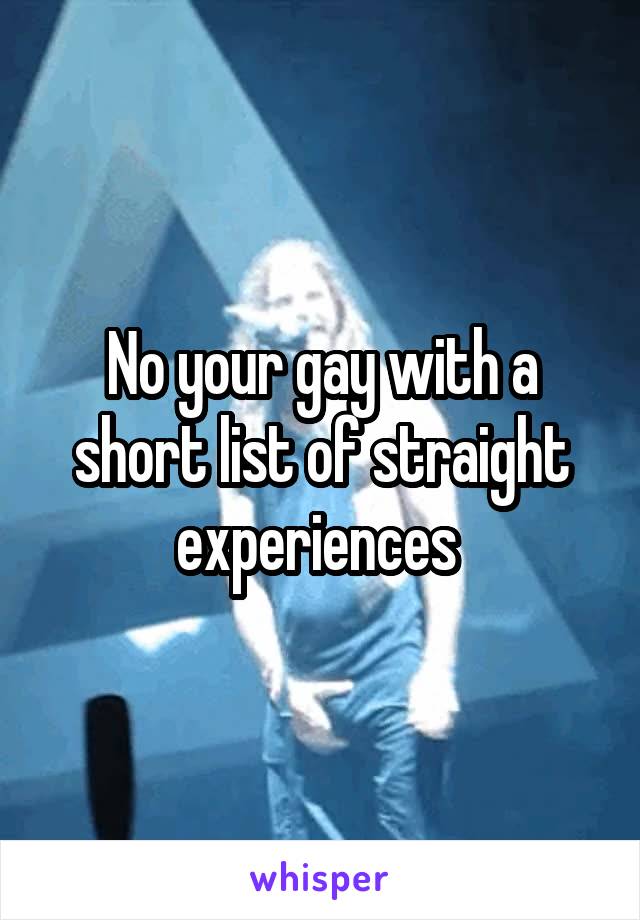 No your gay with a short list of straight experiences 