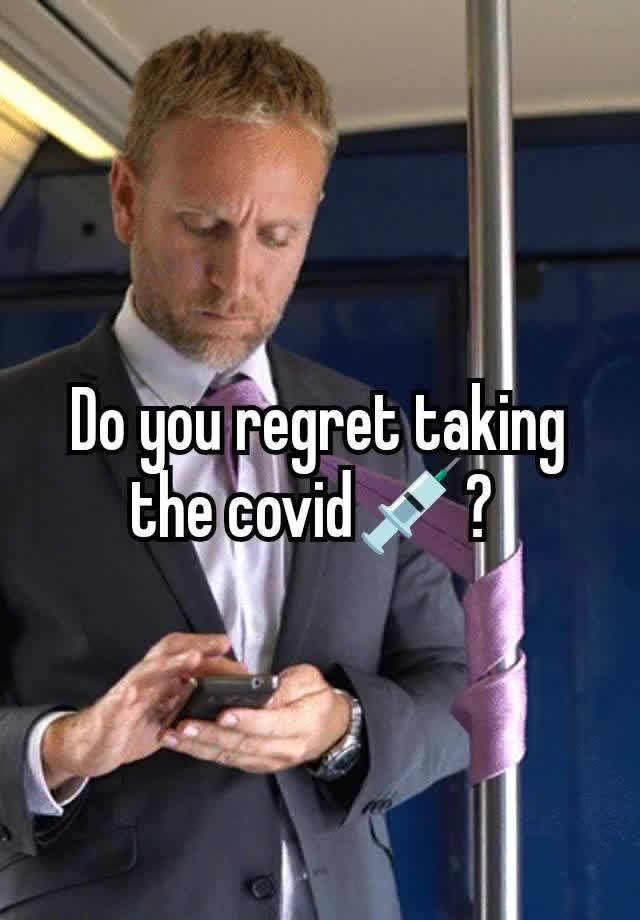 Do you regret taking the covid💉? 