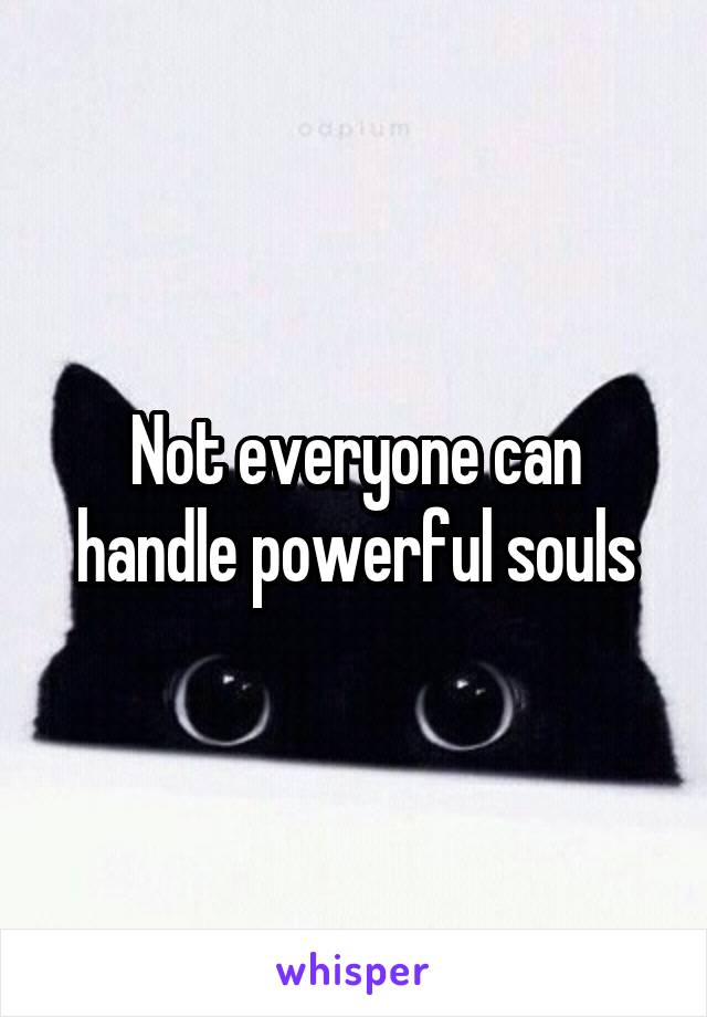 Not everyone can handle powerful souls