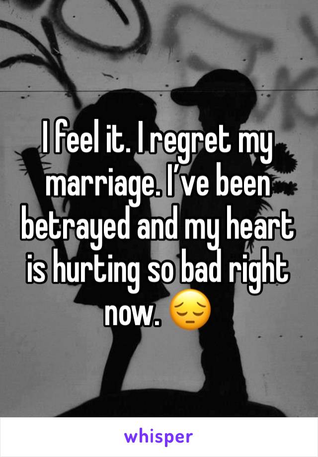 I feel it. I regret my marriage. I’ve been betrayed and my heart is hurting so bad right now. 😔