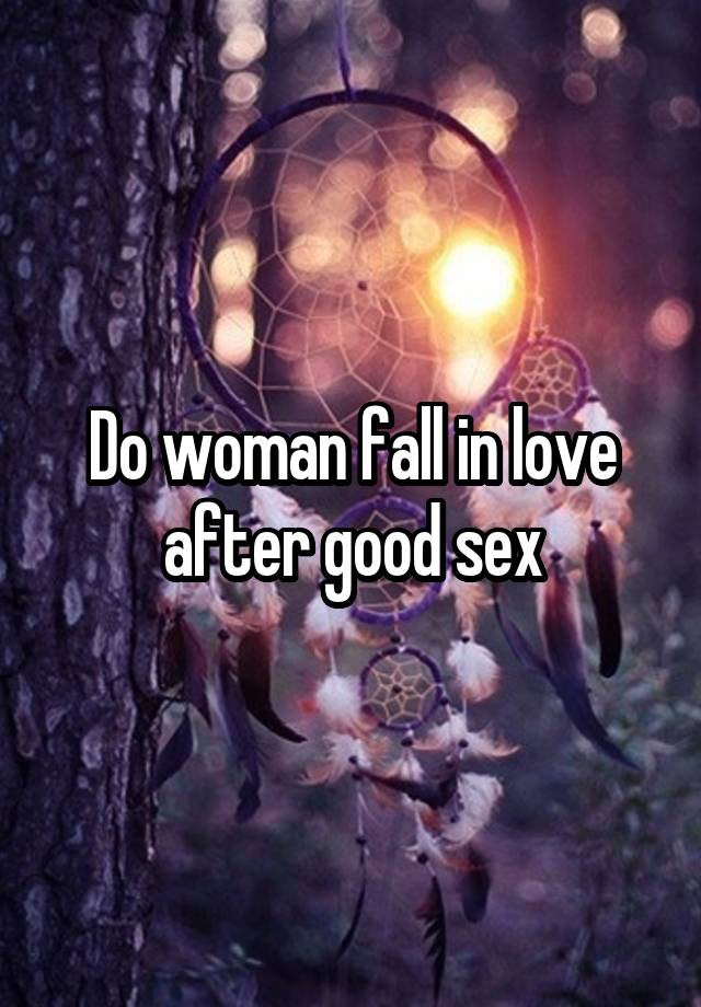 Do woman fall in love after good sex