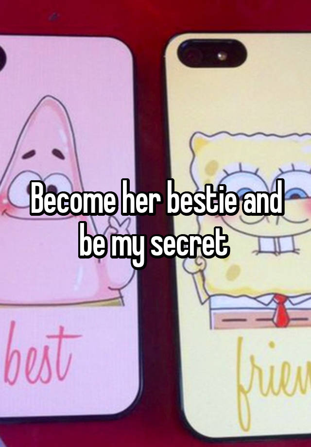 Become her bestie and be my secret 