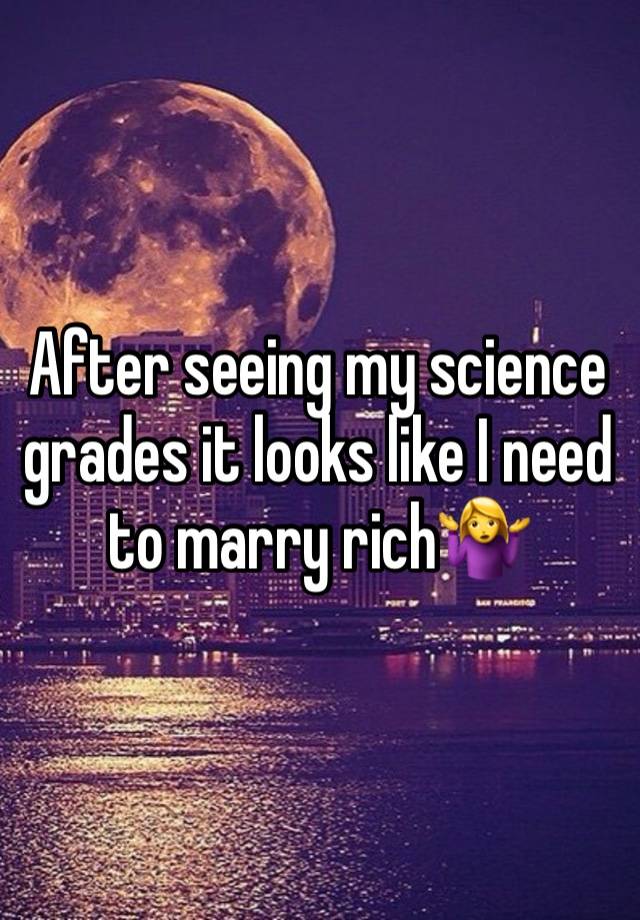 After seeing my science grades it looks like I need to marry rich🤷‍♀️