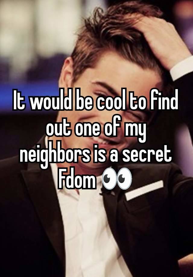 It would be cool to find out one of my neighbors is a secret Fdom 👀