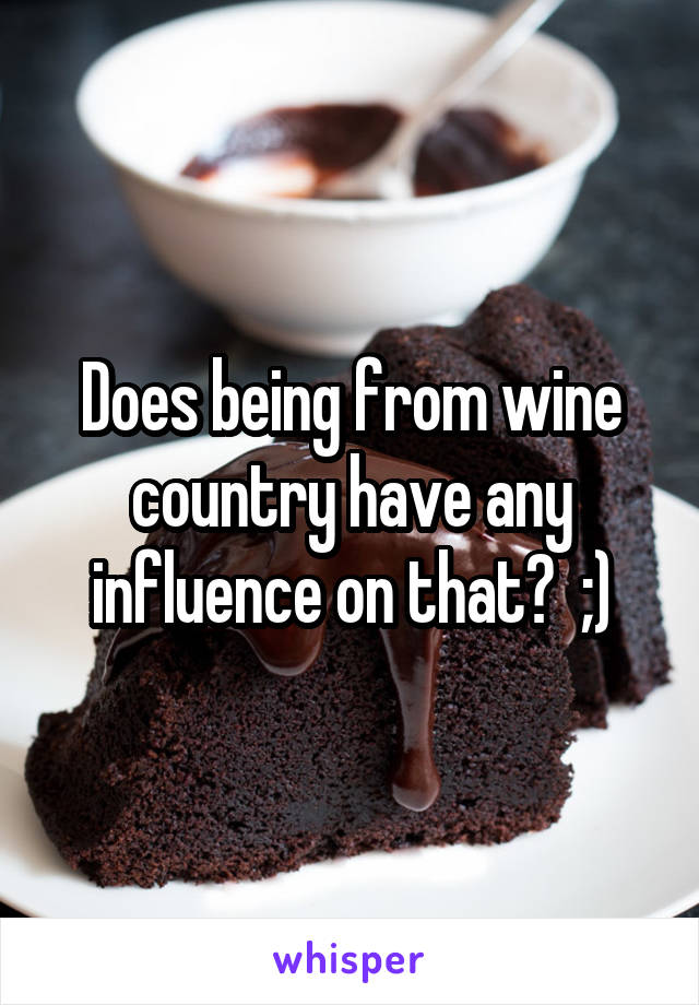 Does being from wine country have any influence on that?  ;)