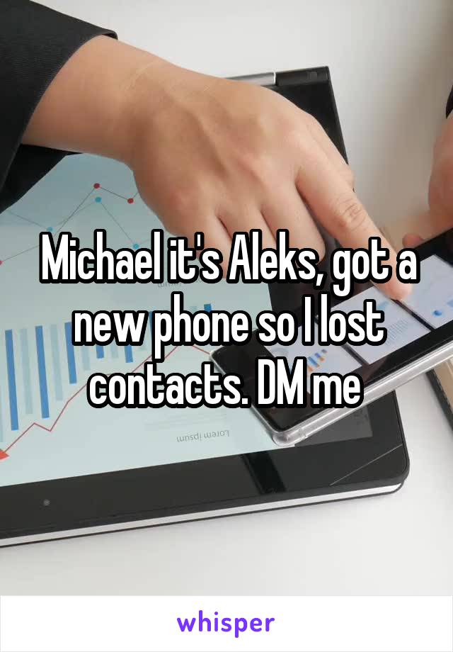 Michael it's Aleks, got a new phone so I lost contacts. DM me 