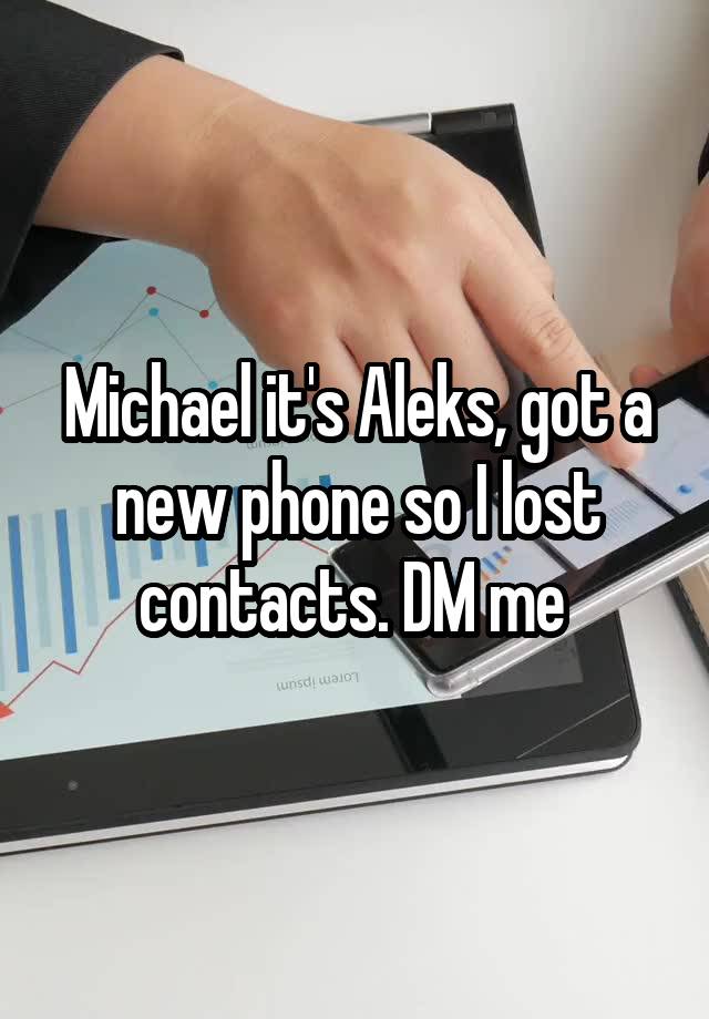 Michael it's Aleks, got a new phone so I lost contacts. DM me 