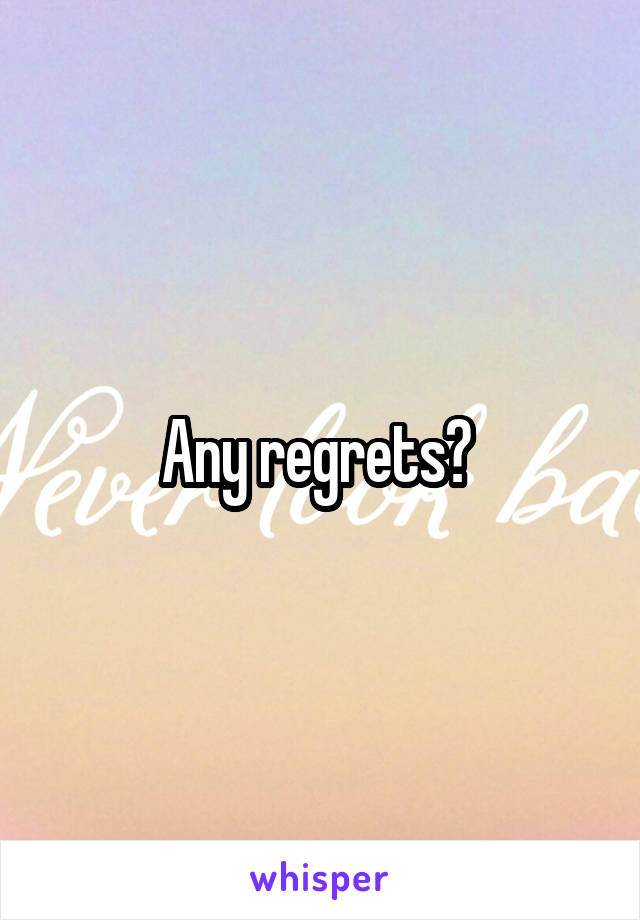 Any regrets? 