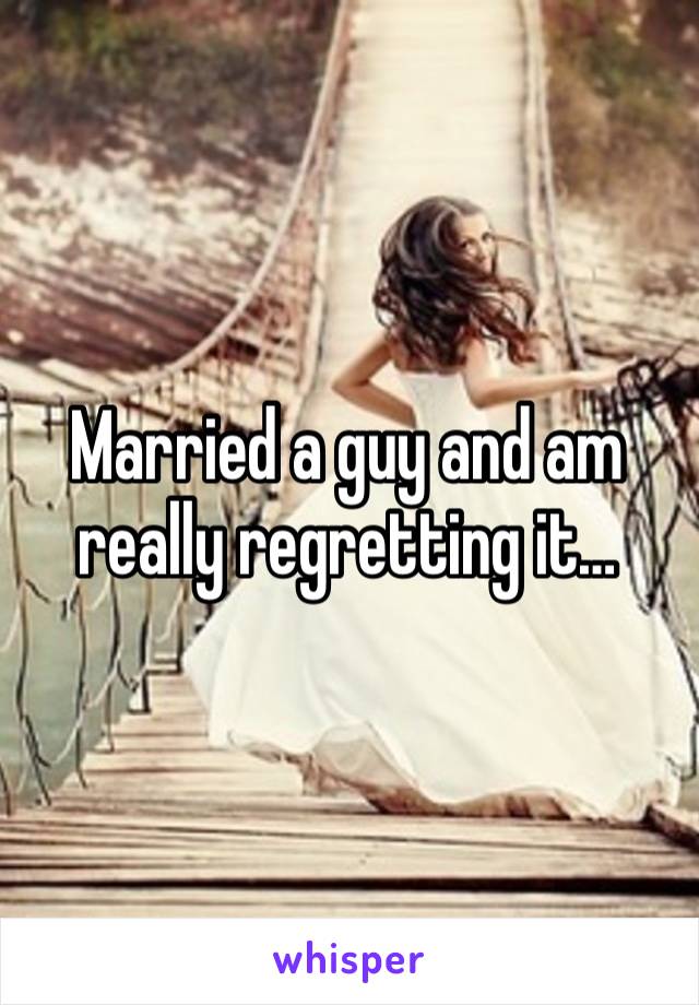 Married a guy and am really regretting it…