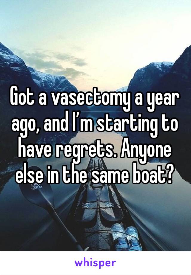 Got a vasectomy a year ago, and I’m starting to have regrets. Anyone else in the same boat?