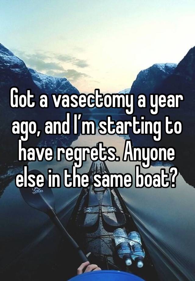 Got a vasectomy a year ago, and I’m starting to have regrets. Anyone else in the same boat?