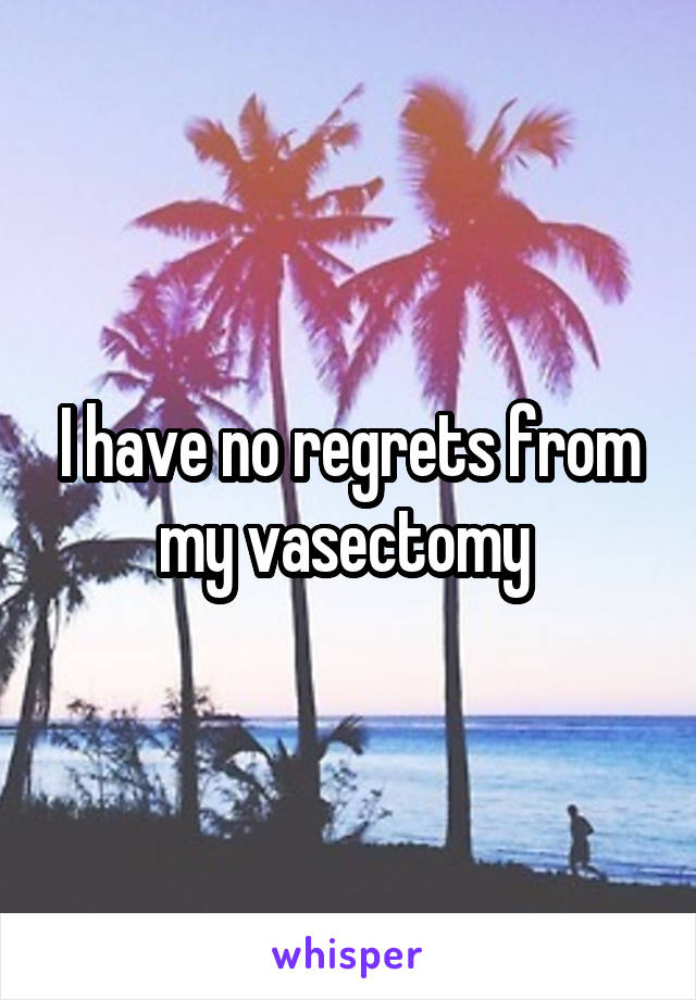 I have no regrets from my vasectomy 