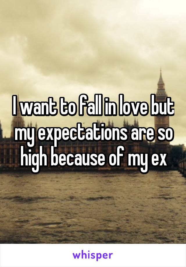 I want to fall in love but my expectations are so high because of my ex