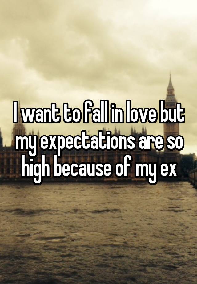 I want to fall in love but my expectations are so high because of my ex