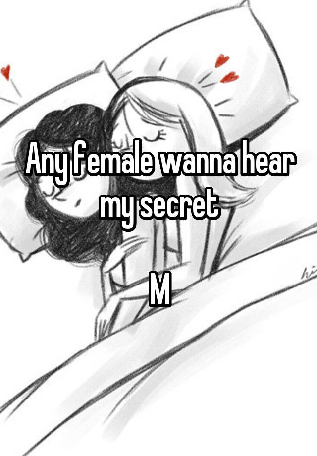 Any female wanna hear my secret

M