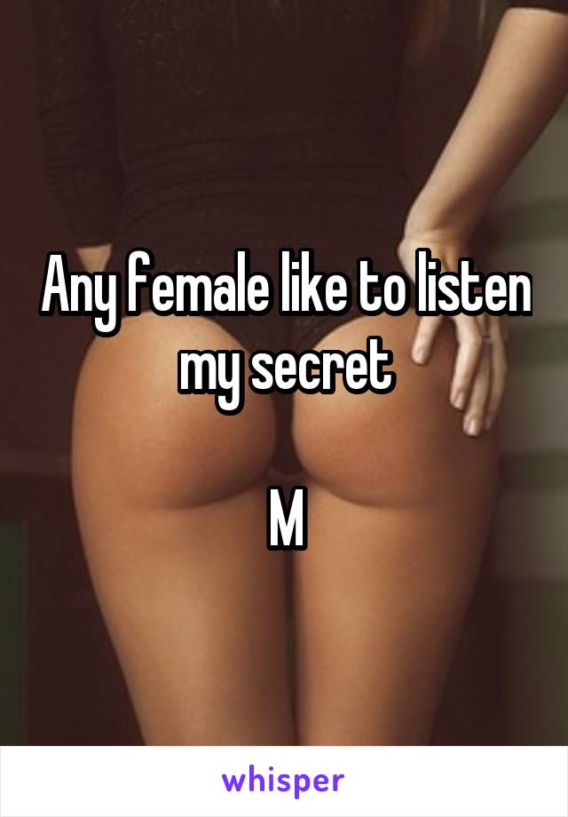 Any female like to listen my secret

M