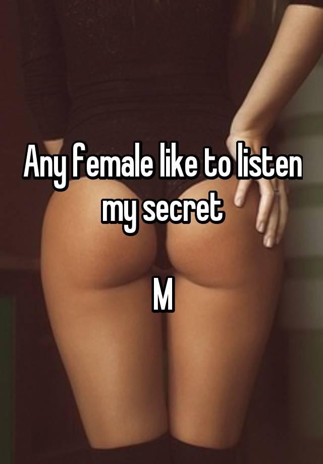 Any female like to listen my secret

M