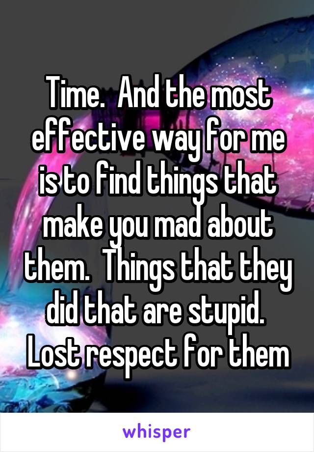 Time.  And the most effective way for me is to find things that make you mad about them.  Things that they did that are stupid.  Lost respect for them