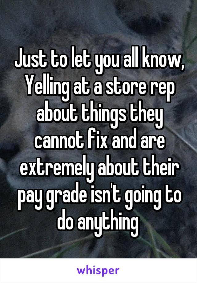 Just to let you all know,
Yelling at a store rep about things they cannot fix and are extremely about their pay grade isn't going to do anything 