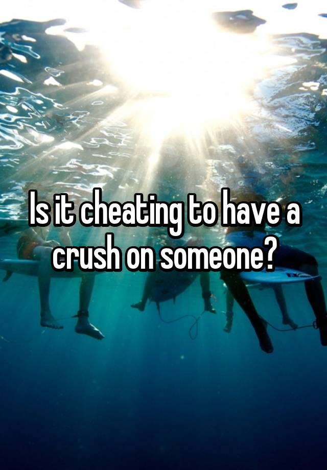 Is it cheating to have a crush on someone?