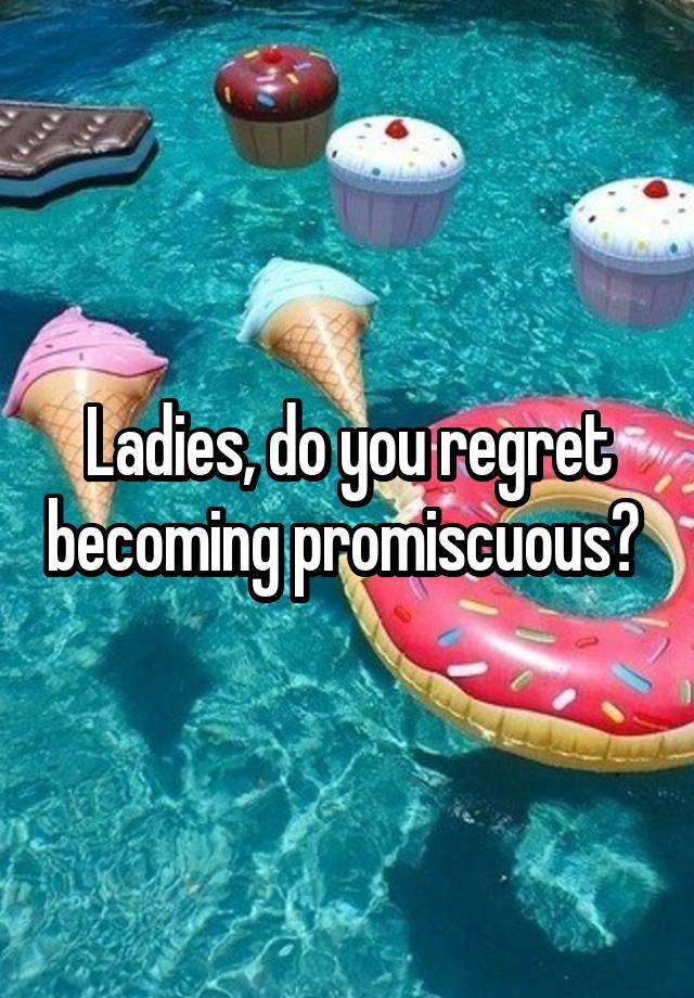 Ladies, do you regret becoming promiscuous? 