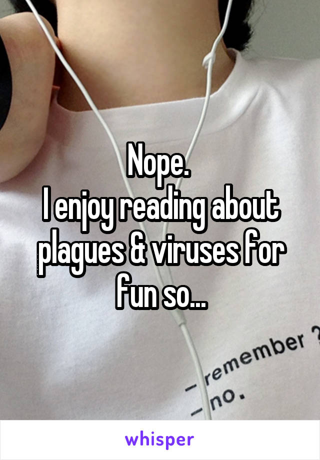 Nope. 
I enjoy reading about plagues & viruses for fun so...