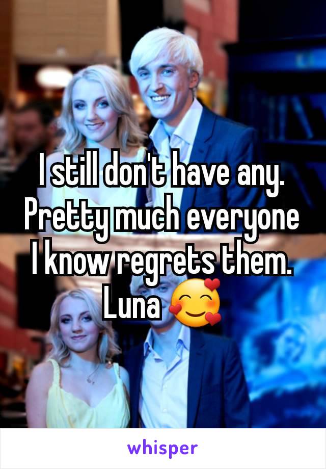 I still don't have any. Pretty much everyone I know regrets them. Luna 🥰