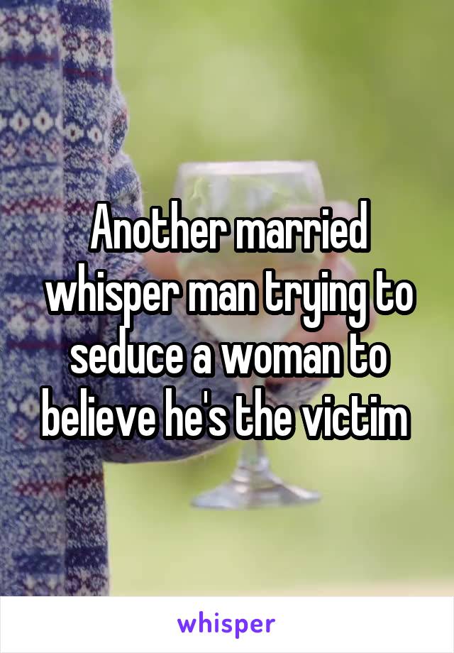 Another married whisper man trying to seduce a woman to believe he's the victim 