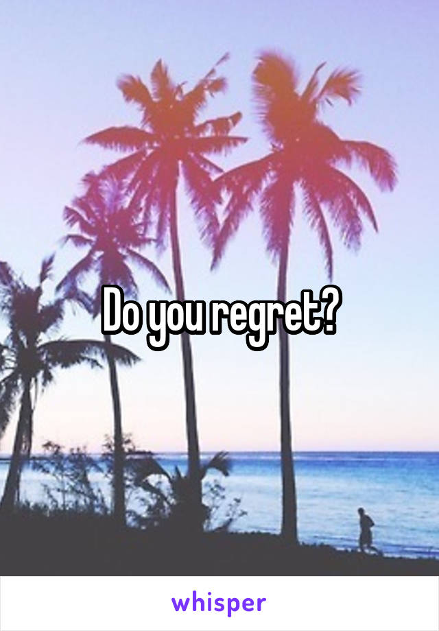 Do you regret?