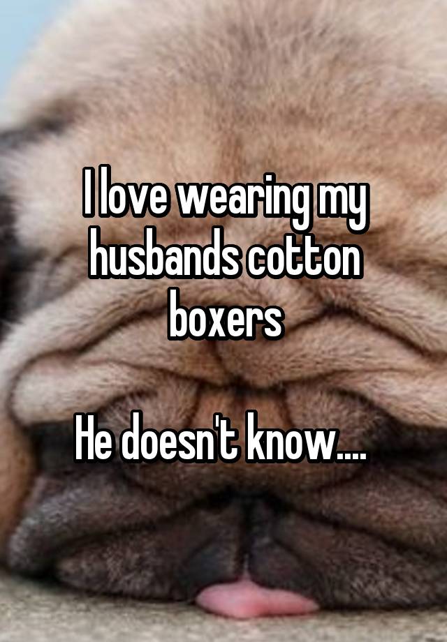 I love wearing my husbands cotton boxers

He doesn't know.... 