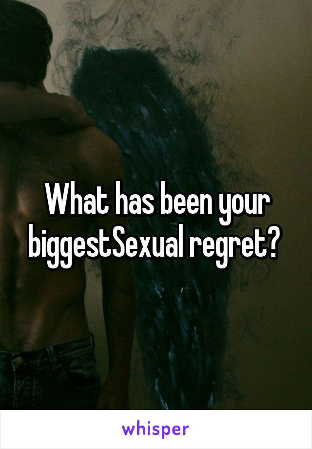 What has been your biggestSexual regret? 