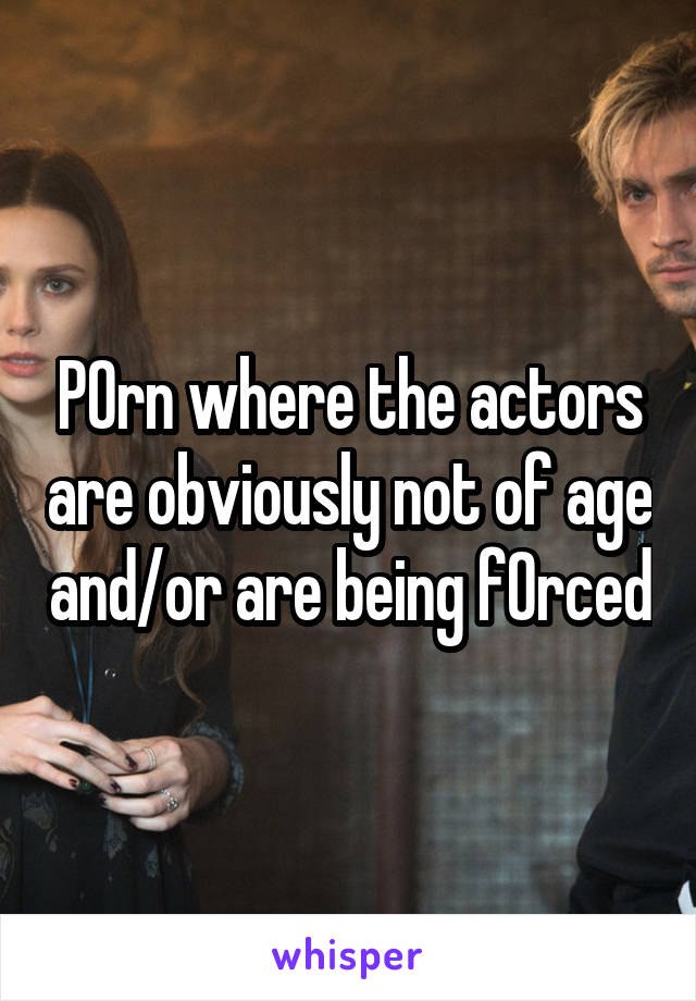 P0rn where the actors are obviously not of age and/or are being f0rced