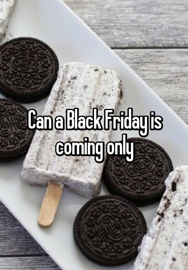 Can a Black Friday is coming only