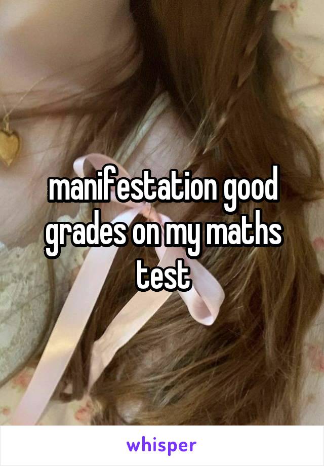 manifestation good grades on my maths test