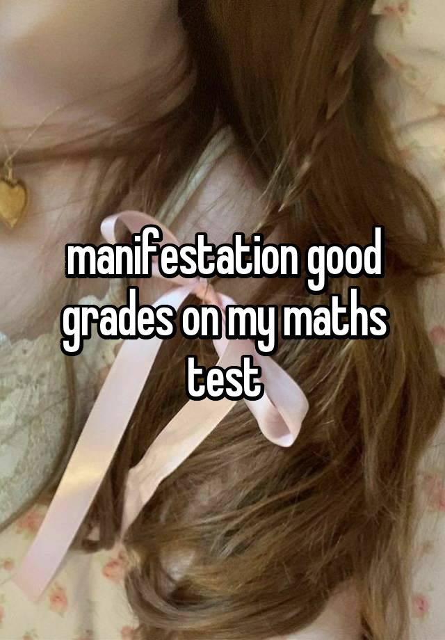 manifestation good grades on my maths test