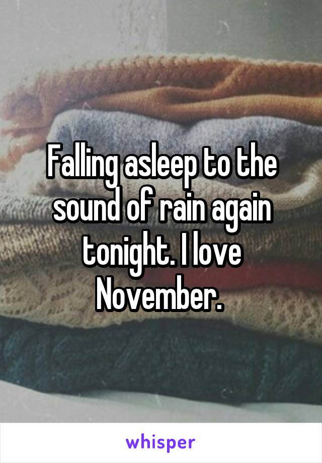 Falling asleep to the sound of rain again tonight. I love November. 