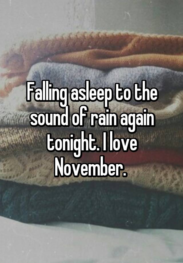 Falling asleep to the sound of rain again tonight. I love November. 