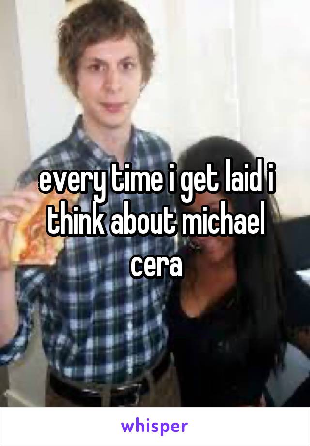 every time i get laid i think about michael cera