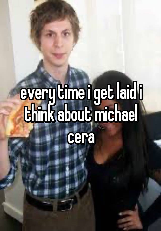 every time i get laid i think about michael cera