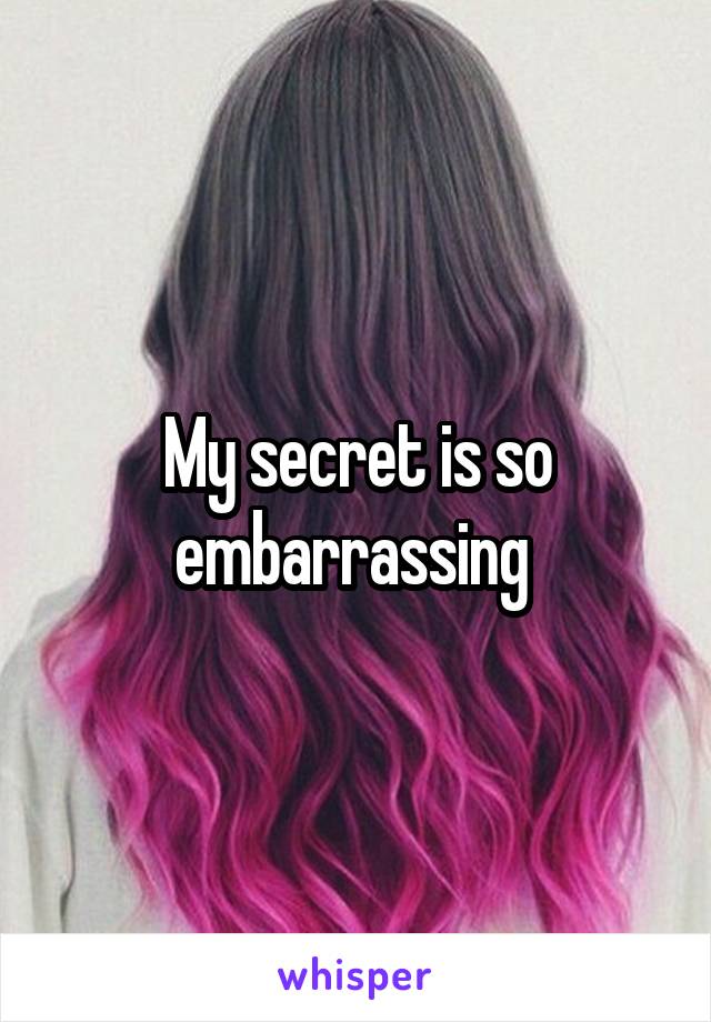 My secret is so embarrassing 