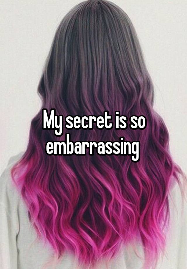 My secret is so embarrassing 