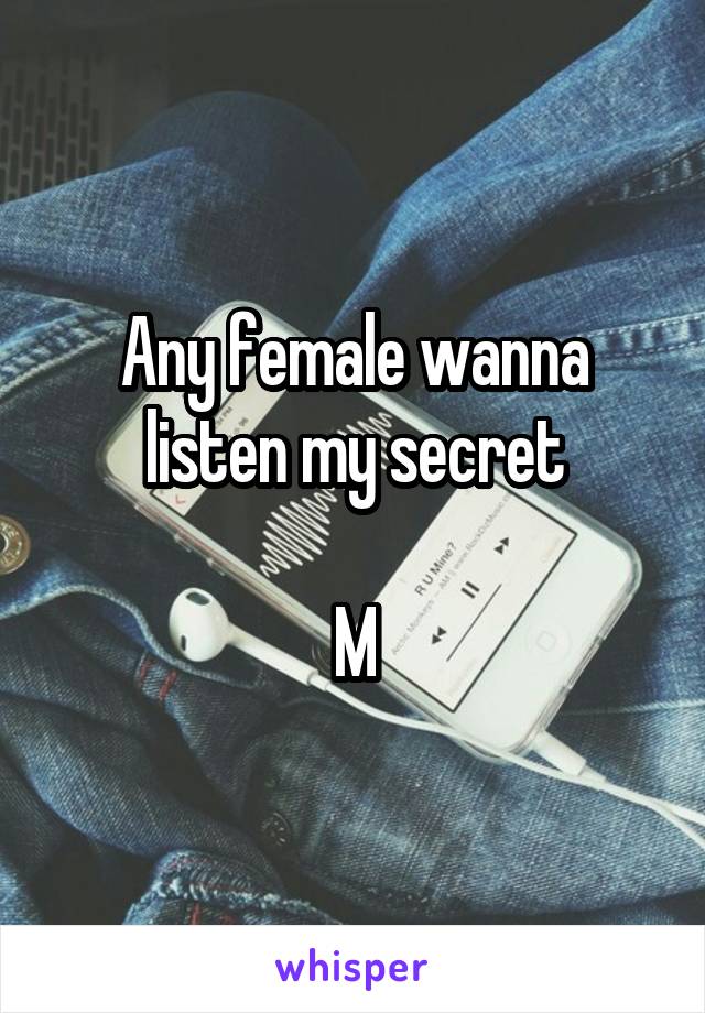 Any female wanna listen my secret

M