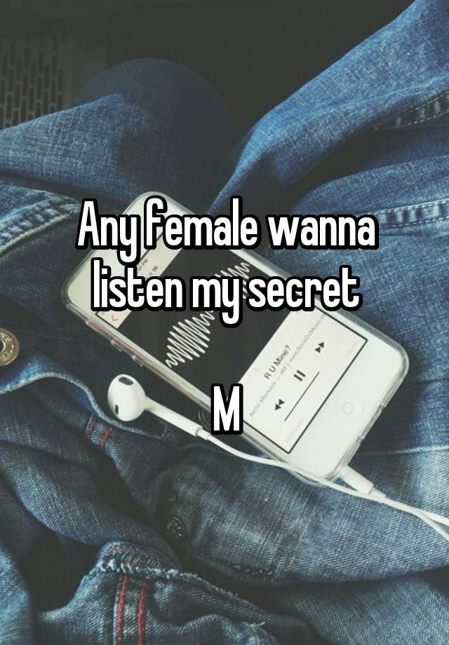 Any female wanna listen my secret

M