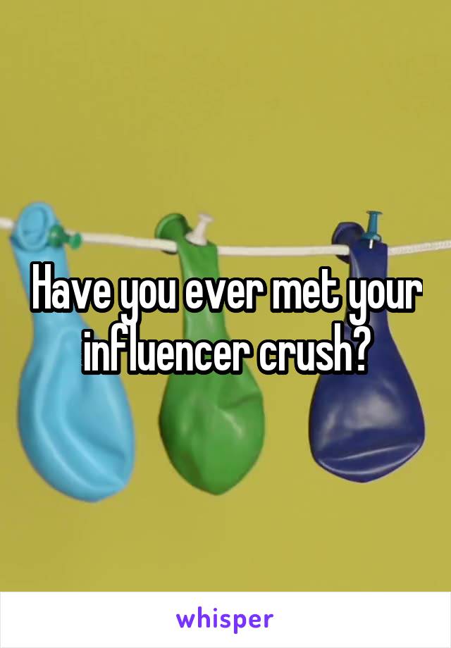 Have you ever met your influencer crush?